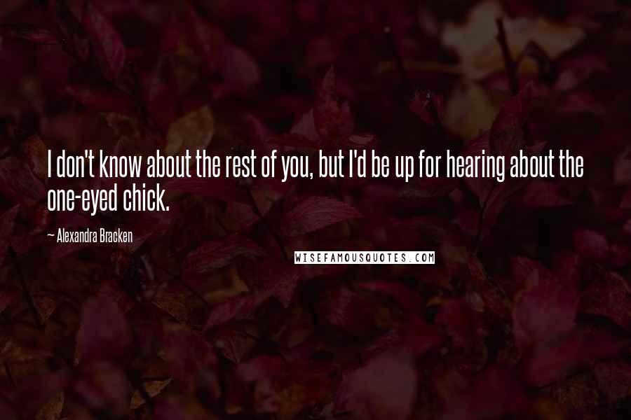 Alexandra Bracken Quotes: I don't know about the rest of you, but I'd be up for hearing about the one-eyed chick.