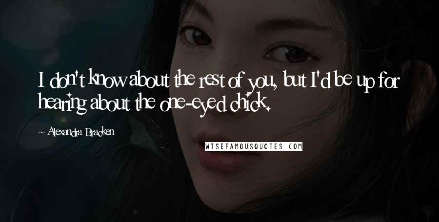 Alexandra Bracken Quotes: I don't know about the rest of you, but I'd be up for hearing about the one-eyed chick.