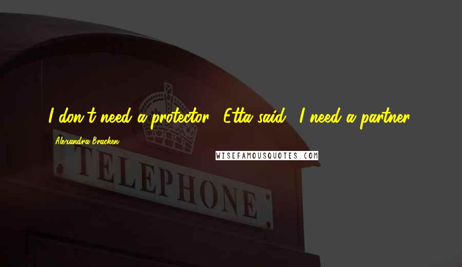 Alexandra Bracken Quotes: I don't need a protector," Etta said. "I need a partner.