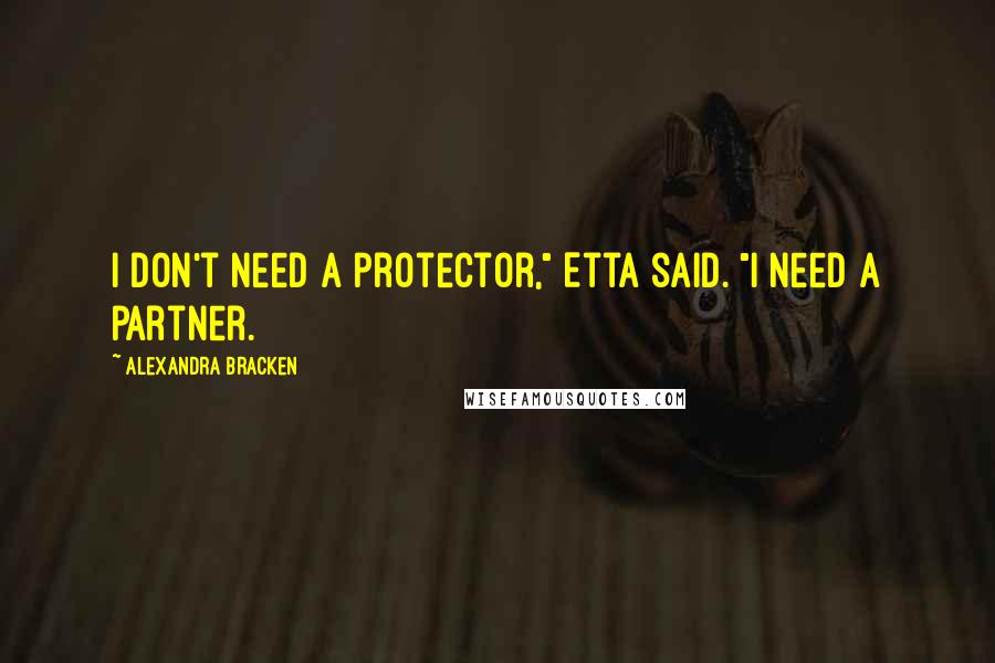 Alexandra Bracken Quotes: I don't need a protector," Etta said. "I need a partner.