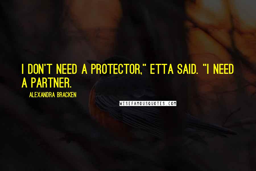 Alexandra Bracken Quotes: I don't need a protector," Etta said. "I need a partner.