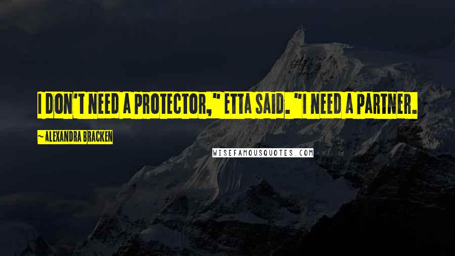 Alexandra Bracken Quotes: I don't need a protector," Etta said. "I need a partner.