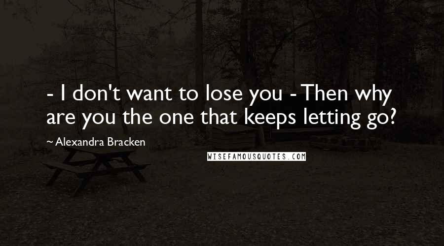 Alexandra Bracken Quotes: - I don't want to lose you - Then why are you the one that keeps letting go?