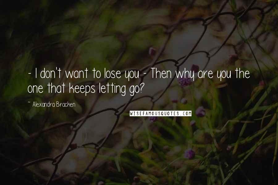 Alexandra Bracken Quotes: - I don't want to lose you - Then why are you the one that keeps letting go?