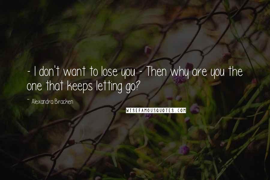 Alexandra Bracken Quotes:  - I don't want to lose you - Then why are you the one that keeps letting go?