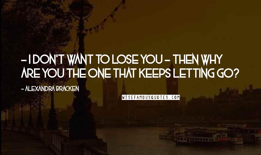 Alexandra Bracken Quotes:  - I don't want to lose you - Then why are you the one that keeps letting go?