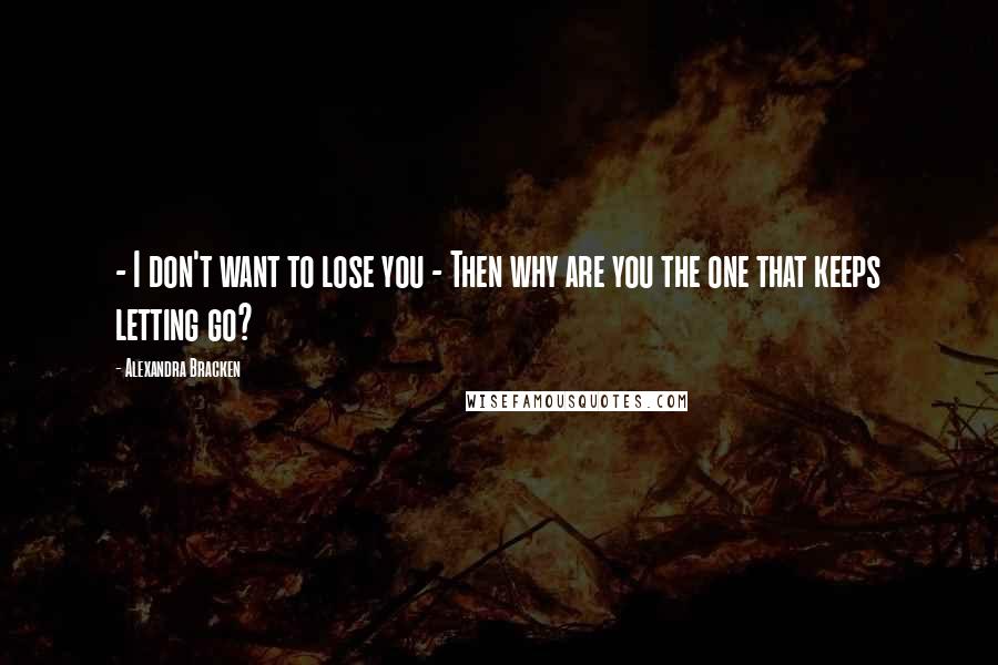 Alexandra Bracken Quotes:  - I don't want to lose you - Then why are you the one that keeps letting go?