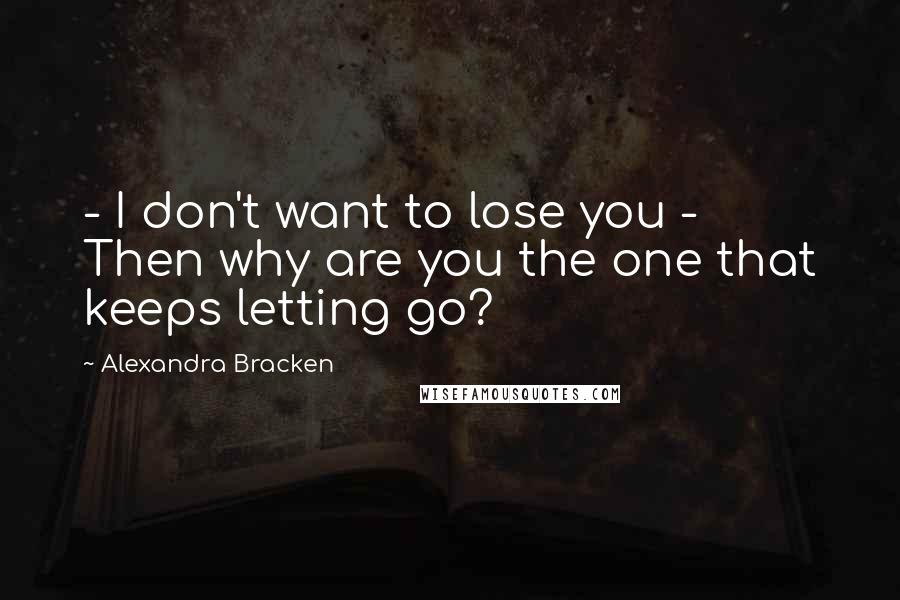 Alexandra Bracken Quotes:  - I don't want to lose you - Then why are you the one that keeps letting go?