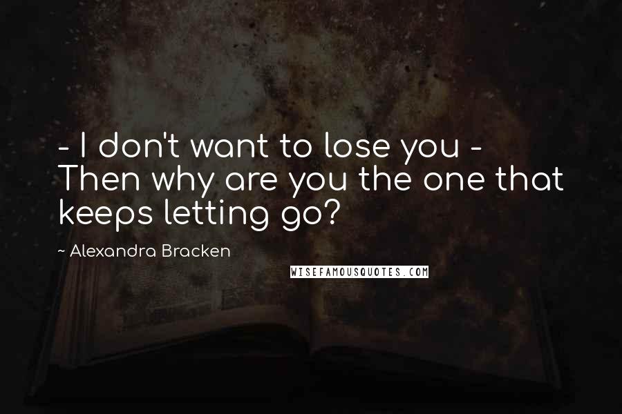 Alexandra Bracken Quotes: - I don't want to lose you - Then why are you the one that keeps letting go?