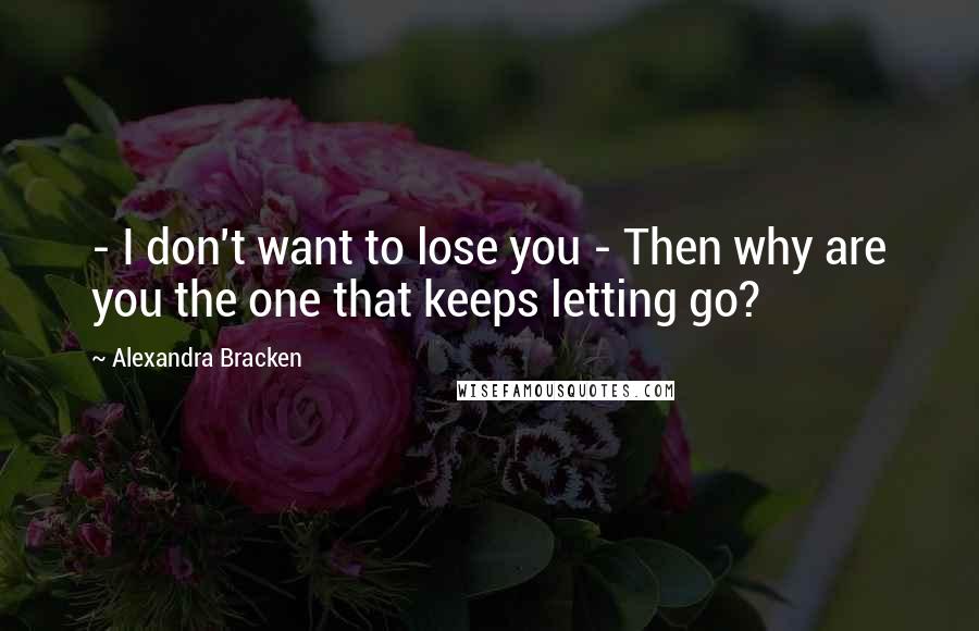 Alexandra Bracken Quotes:  - I don't want to lose you - Then why are you the one that keeps letting go?