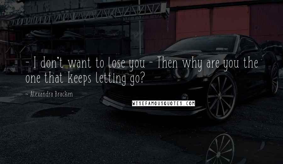 Alexandra Bracken Quotes:  - I don't want to lose you - Then why are you the one that keeps letting go?