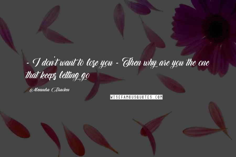 Alexandra Bracken Quotes:  - I don't want to lose you - Then why are you the one that keeps letting go?