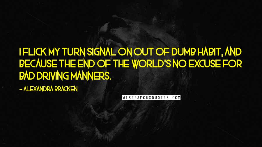 Alexandra Bracken Quotes: I flick my turn signal on out of dumb habit, and because the end of the world's no excuse for bad driving manners.