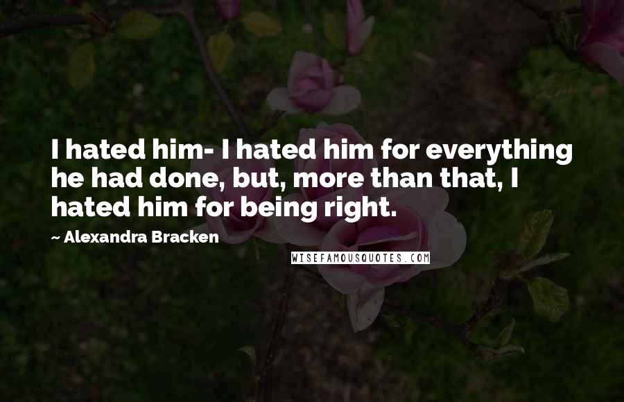 Alexandra Bracken Quotes: I hated him- I hated him for everything he had done, but, more than that, I hated him for being right.