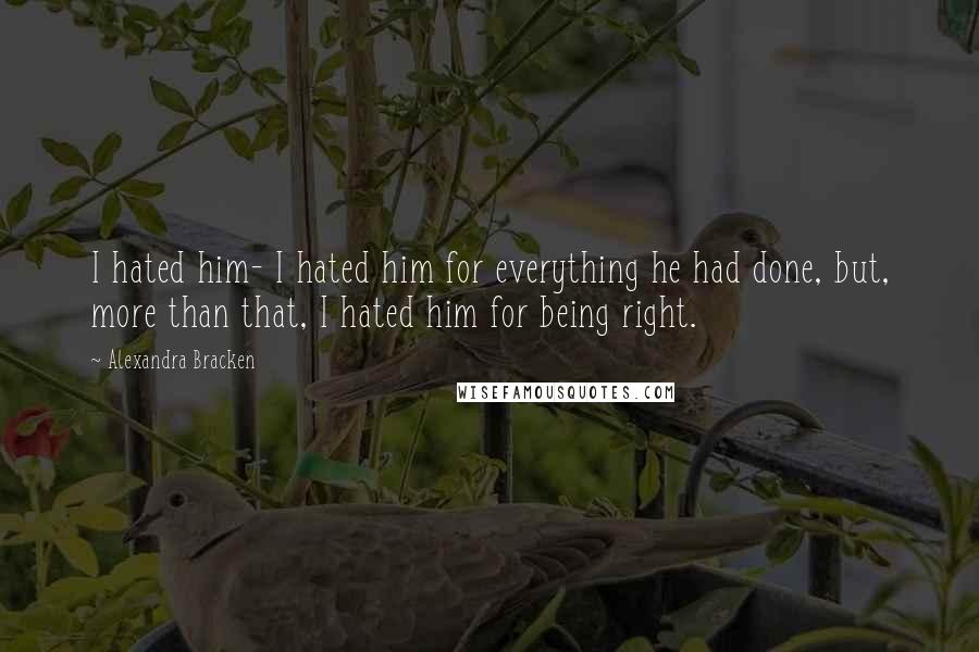 Alexandra Bracken Quotes: I hated him- I hated him for everything he had done, but, more than that, I hated him for being right.