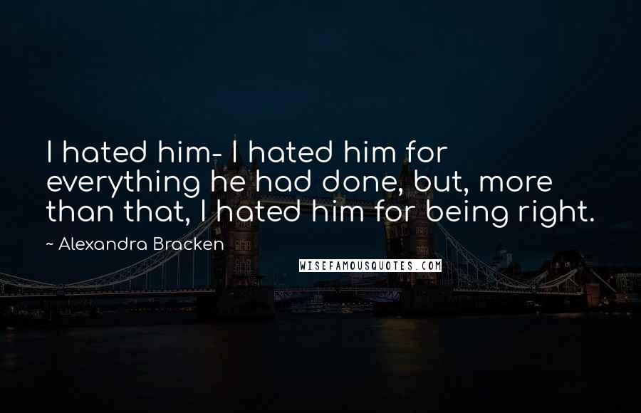 Alexandra Bracken Quotes: I hated him- I hated him for everything he had done, but, more than that, I hated him for being right.