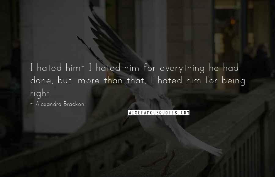 Alexandra Bracken Quotes: I hated him- I hated him for everything he had done, but, more than that, I hated him for being right.