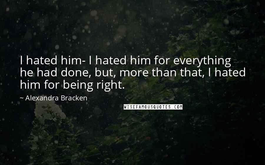Alexandra Bracken Quotes: I hated him- I hated him for everything he had done, but, more than that, I hated him for being right.
