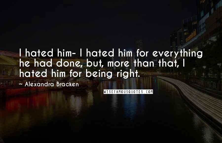 Alexandra Bracken Quotes: I hated him- I hated him for everything he had done, but, more than that, I hated him for being right.