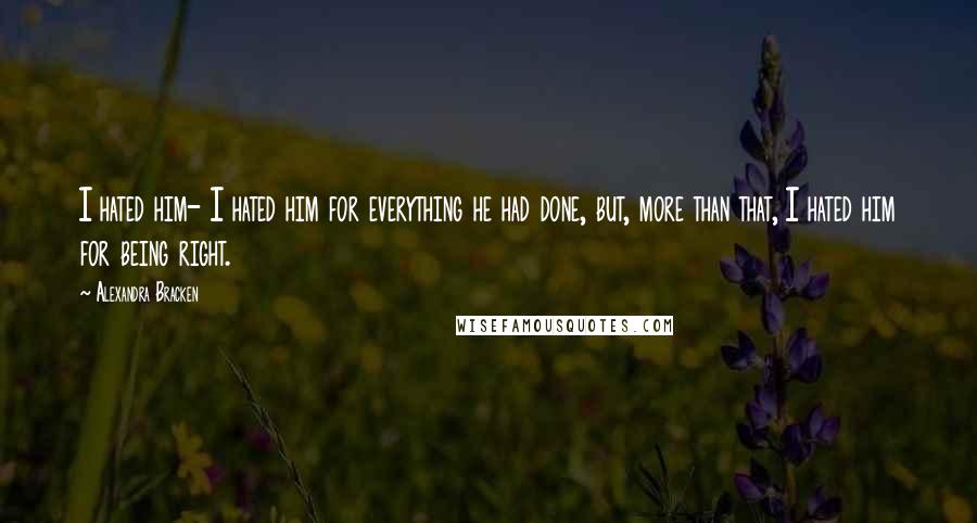 Alexandra Bracken Quotes: I hated him- I hated him for everything he had done, but, more than that, I hated him for being right.