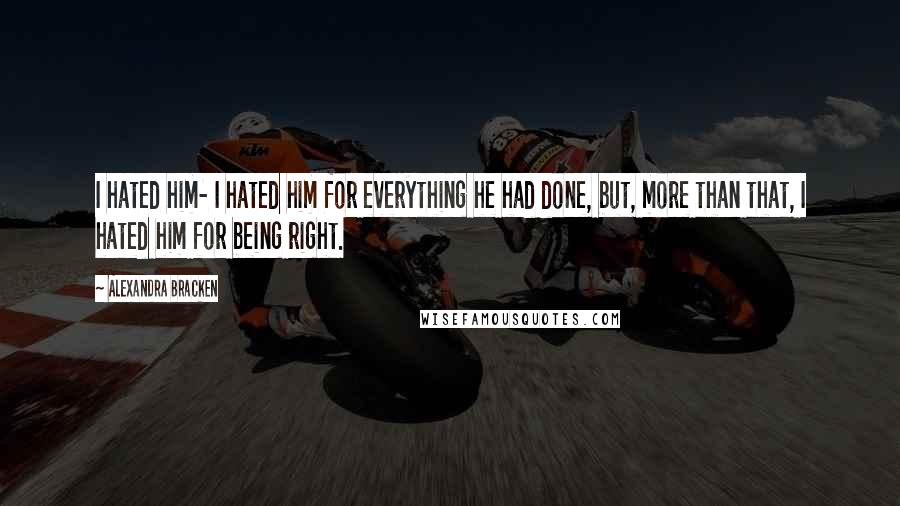 Alexandra Bracken Quotes: I hated him- I hated him for everything he had done, but, more than that, I hated him for being right.