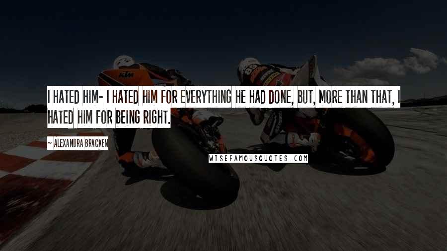 Alexandra Bracken Quotes: I hated him- I hated him for everything he had done, but, more than that, I hated him for being right.