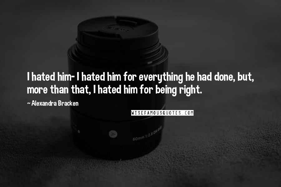 Alexandra Bracken Quotes: I hated him- I hated him for everything he had done, but, more than that, I hated him for being right.