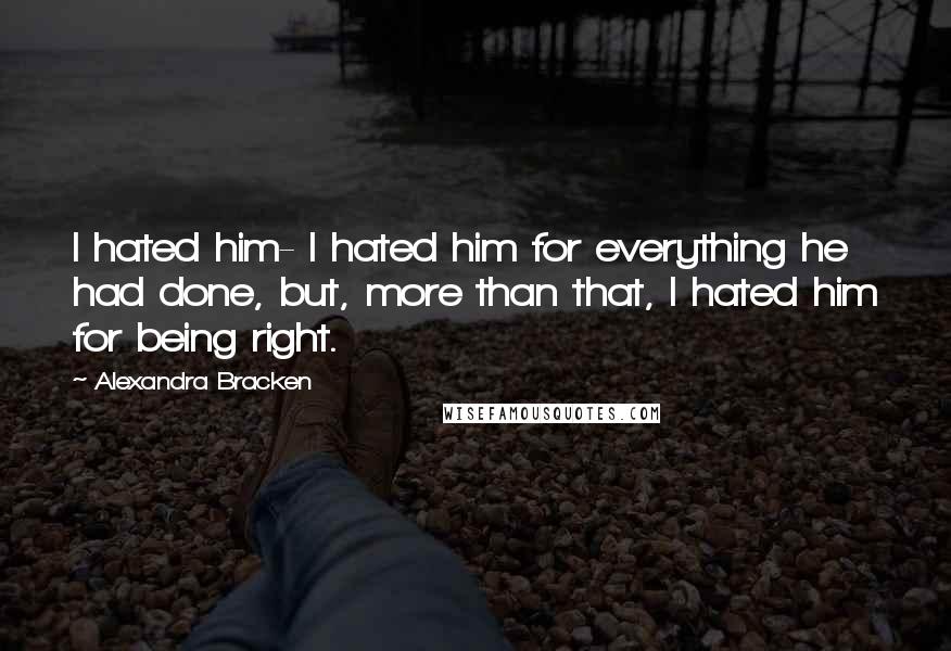Alexandra Bracken Quotes: I hated him- I hated him for everything he had done, but, more than that, I hated him for being right.