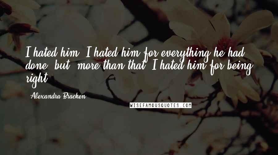 Alexandra Bracken Quotes: I hated him- I hated him for everything he had done, but, more than that, I hated him for being right.