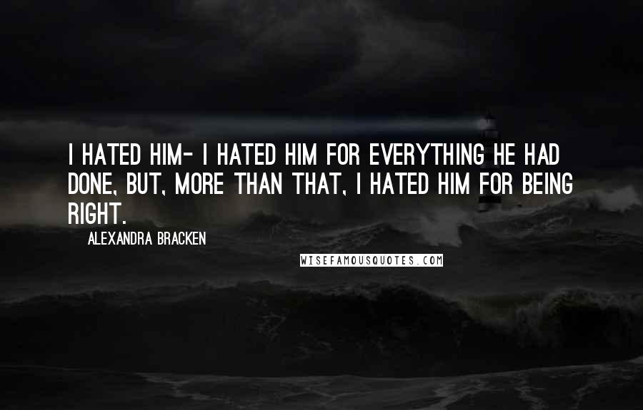 Alexandra Bracken Quotes: I hated him- I hated him for everything he had done, but, more than that, I hated him for being right.