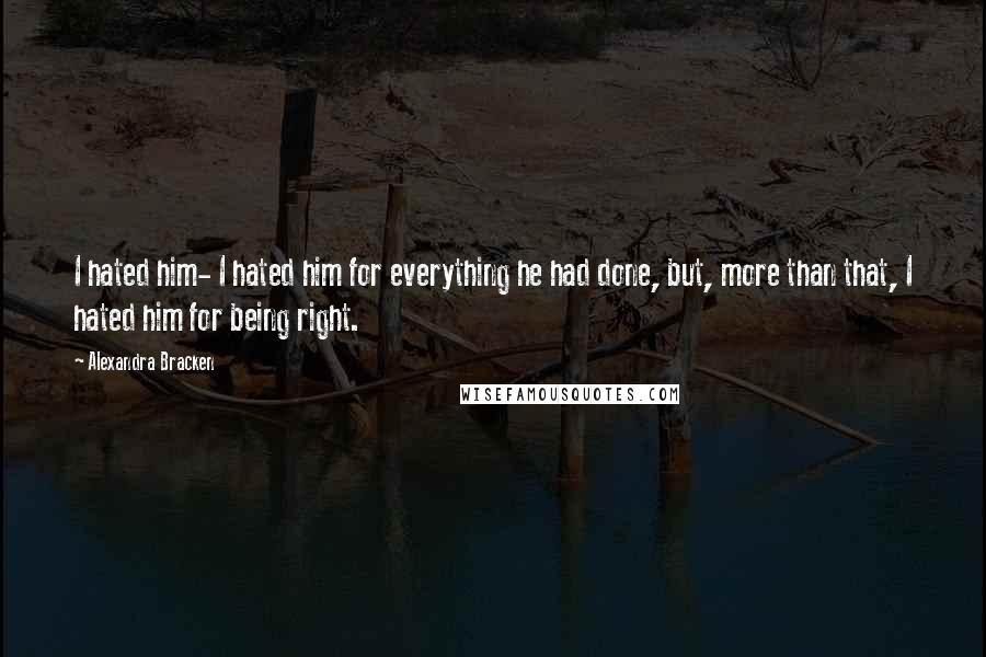 Alexandra Bracken Quotes: I hated him- I hated him for everything he had done, but, more than that, I hated him for being right.