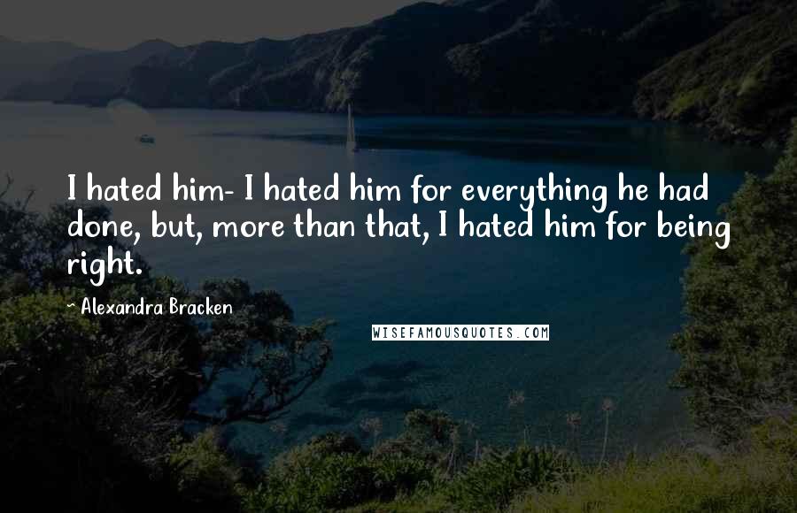 Alexandra Bracken Quotes: I hated him- I hated him for everything he had done, but, more than that, I hated him for being right.