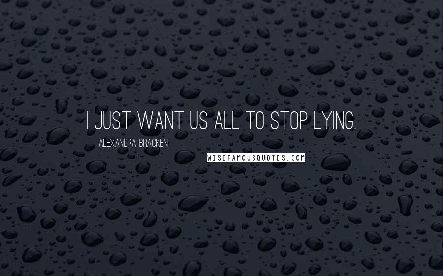 Alexandra Bracken Quotes: I just want us all to stop lying.