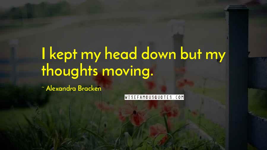 Alexandra Bracken Quotes: I kept my head down but my thoughts moving.