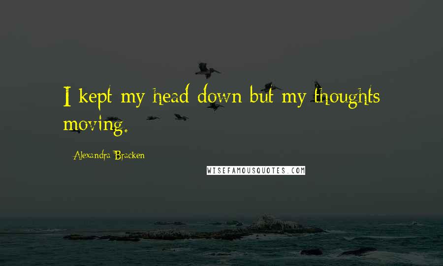 Alexandra Bracken Quotes: I kept my head down but my thoughts moving.