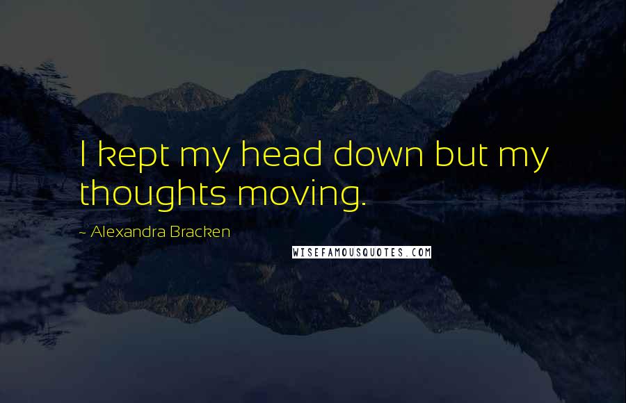 Alexandra Bracken Quotes: I kept my head down but my thoughts moving.