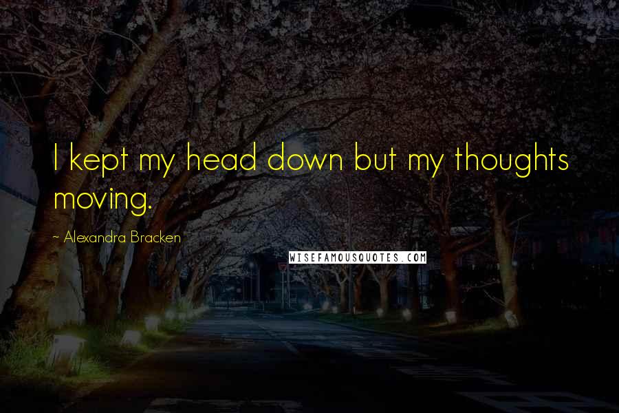 Alexandra Bracken Quotes: I kept my head down but my thoughts moving.