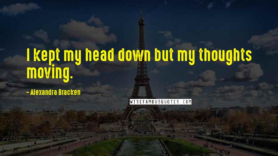 Alexandra Bracken Quotes: I kept my head down but my thoughts moving.