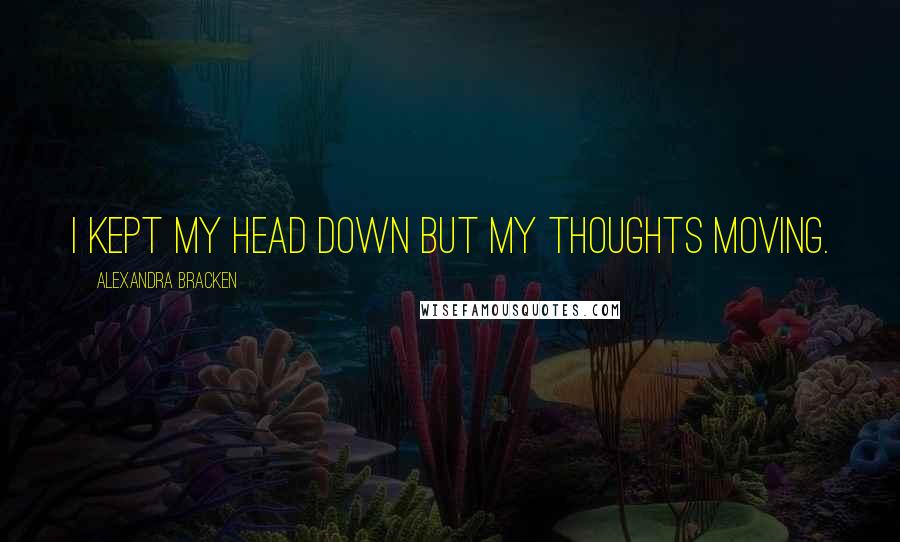 Alexandra Bracken Quotes: I kept my head down but my thoughts moving.