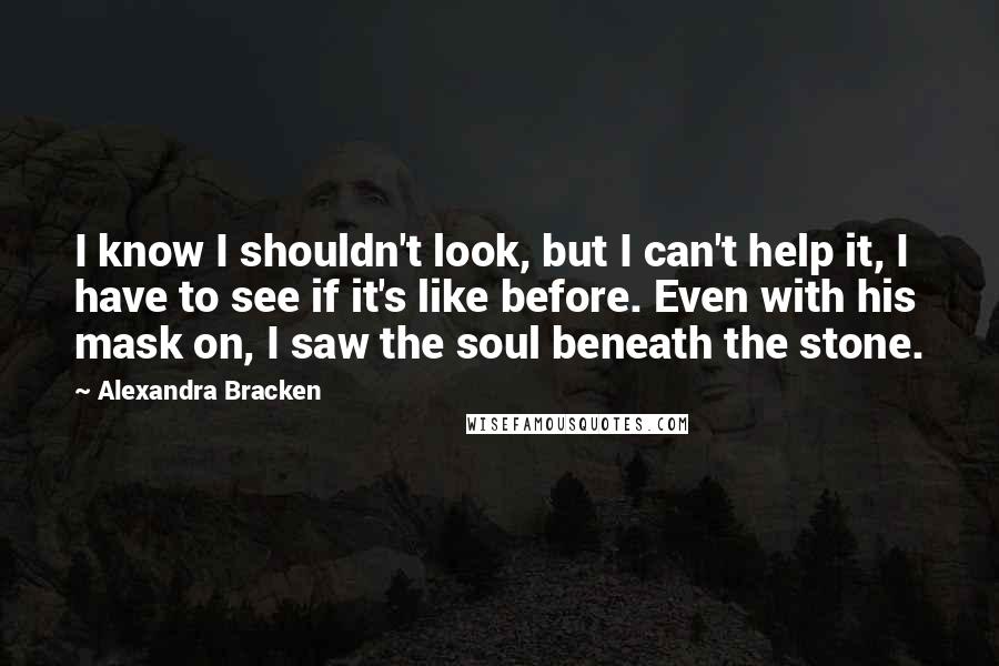 Alexandra Bracken Quotes: I know I shouldn't look, but I can't help it, I have to see if it's like before. Even with his mask on, I saw the soul beneath the stone.