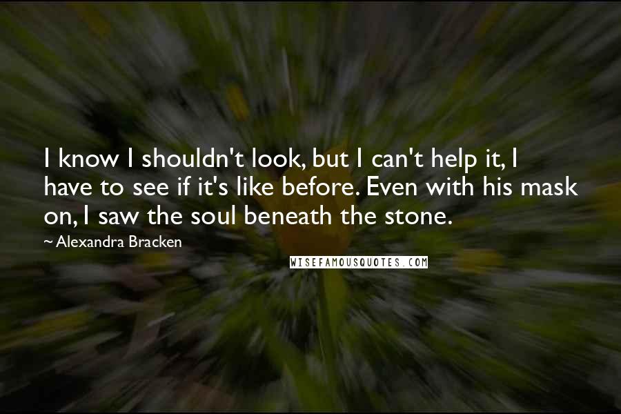 Alexandra Bracken Quotes: I know I shouldn't look, but I can't help it, I have to see if it's like before. Even with his mask on, I saw the soul beneath the stone.