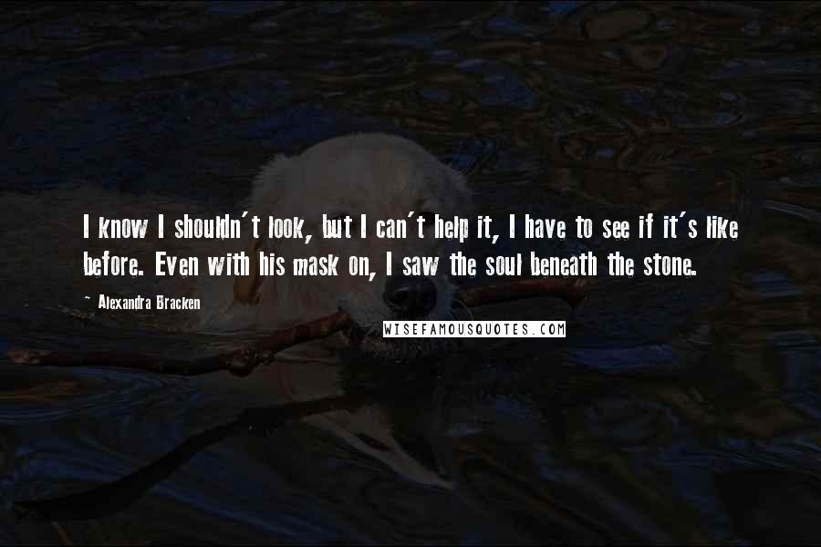 Alexandra Bracken Quotes: I know I shouldn't look, but I can't help it, I have to see if it's like before. Even with his mask on, I saw the soul beneath the stone.