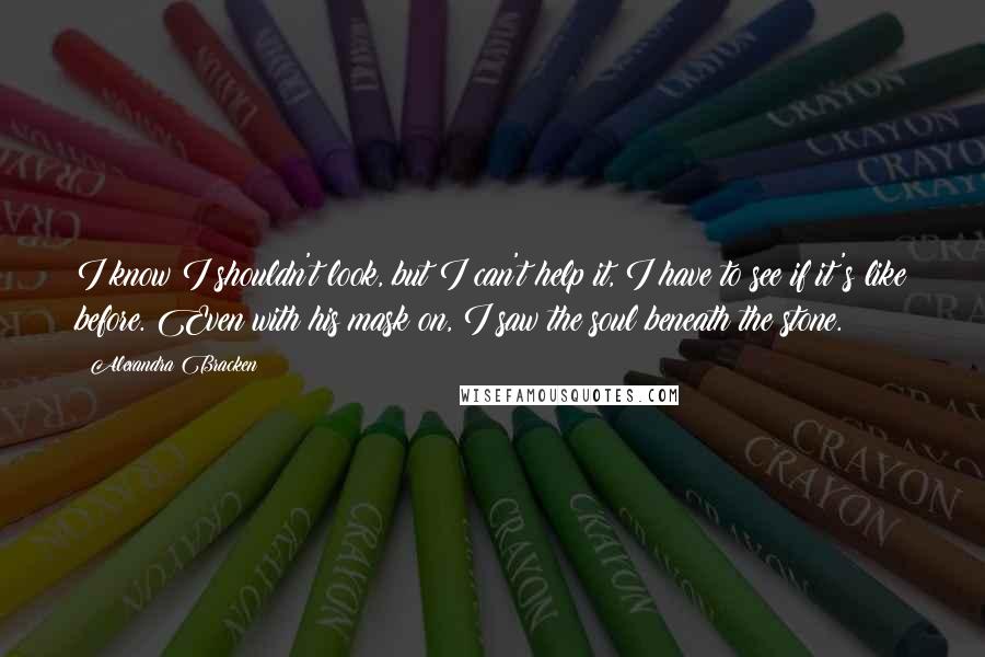 Alexandra Bracken Quotes: I know I shouldn't look, but I can't help it, I have to see if it's like before. Even with his mask on, I saw the soul beneath the stone.