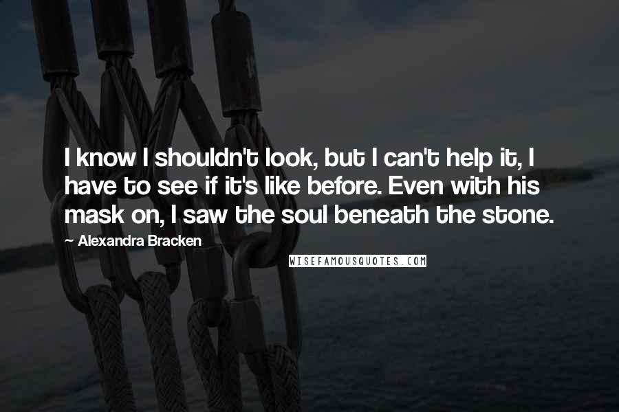 Alexandra Bracken Quotes: I know I shouldn't look, but I can't help it, I have to see if it's like before. Even with his mask on, I saw the soul beneath the stone.