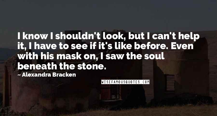 Alexandra Bracken Quotes: I know I shouldn't look, but I can't help it, I have to see if it's like before. Even with his mask on, I saw the soul beneath the stone.