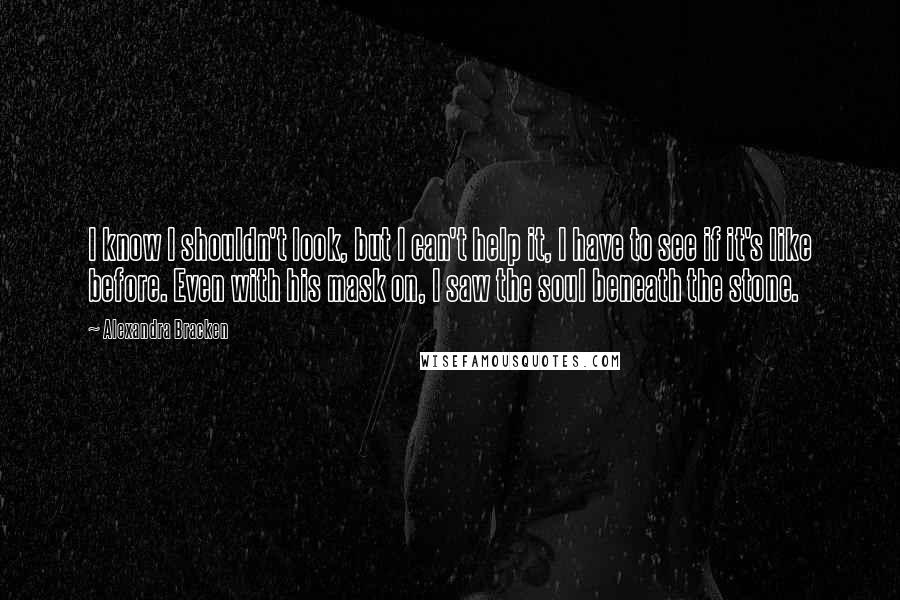 Alexandra Bracken Quotes: I know I shouldn't look, but I can't help it, I have to see if it's like before. Even with his mask on, I saw the soul beneath the stone.