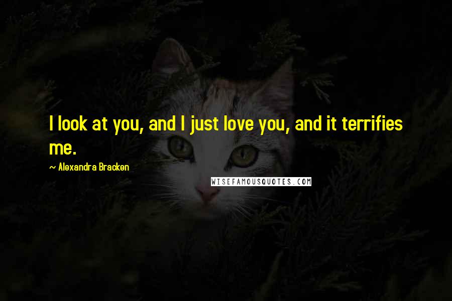 Alexandra Bracken Quotes: I look at you, and I just love you, and it terrifies me.