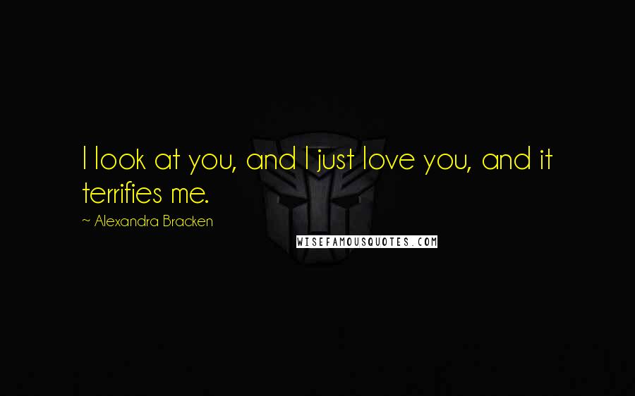 Alexandra Bracken Quotes: I look at you, and I just love you, and it terrifies me.