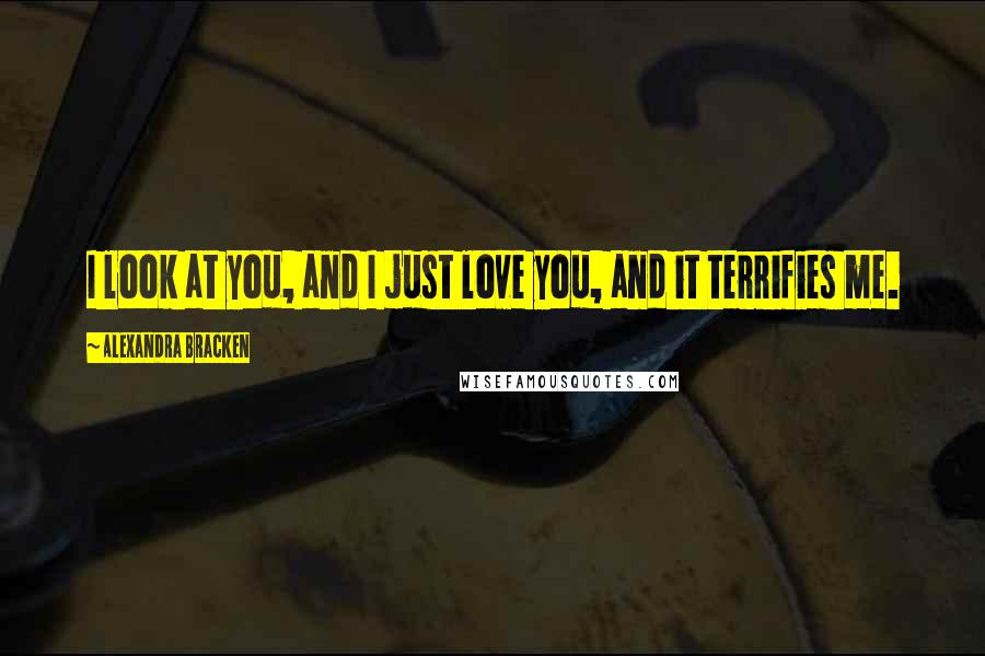 Alexandra Bracken Quotes: I look at you, and I just love you, and it terrifies me.