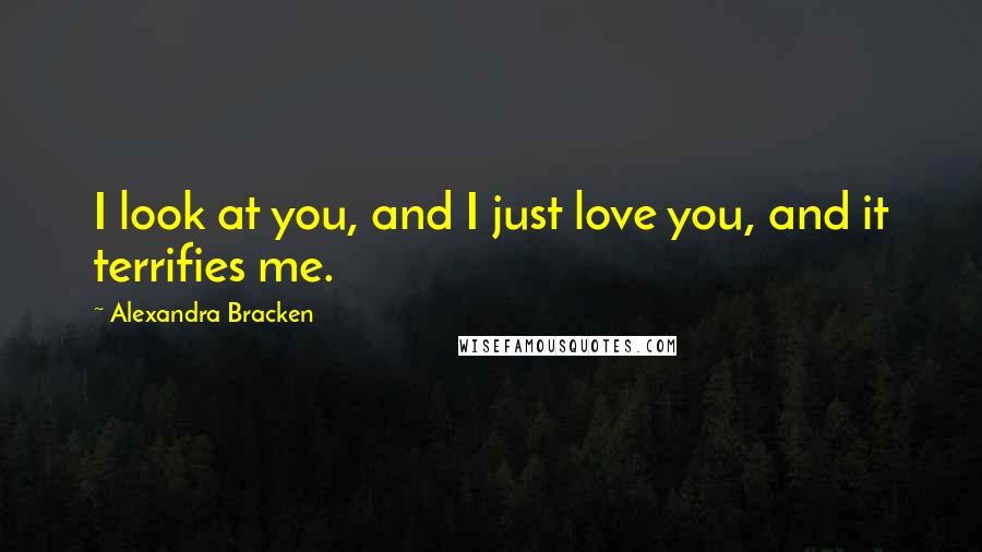 Alexandra Bracken Quotes: I look at you, and I just love you, and it terrifies me.